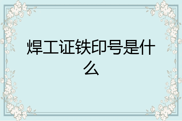 焊工证铁印号是什么
