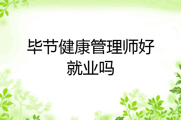毕节健康管理师好就业吗