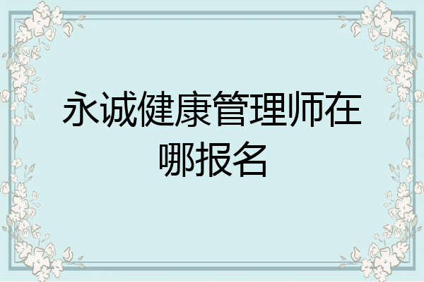 永诚健康管理师在哪报名