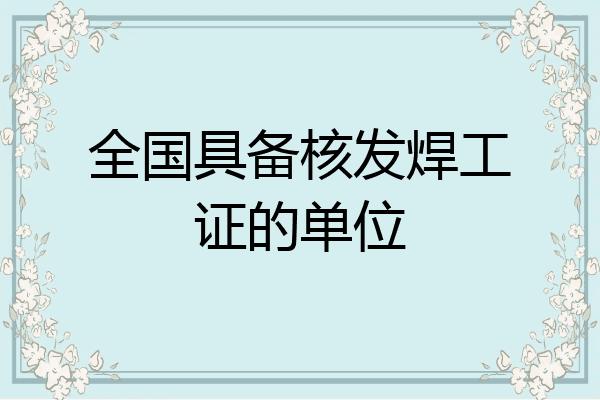 全国具备核发焊工证的单位