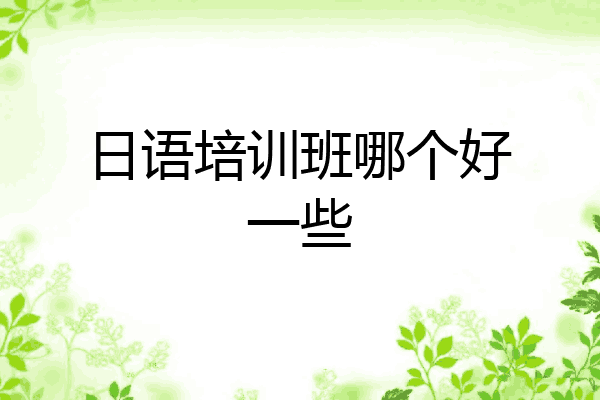 日语培训班哪个好一些