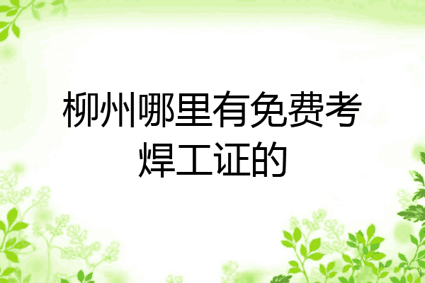 柳州哪里有免费考焊工证的