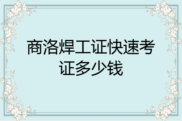商洛焊工证快速考证多少钱