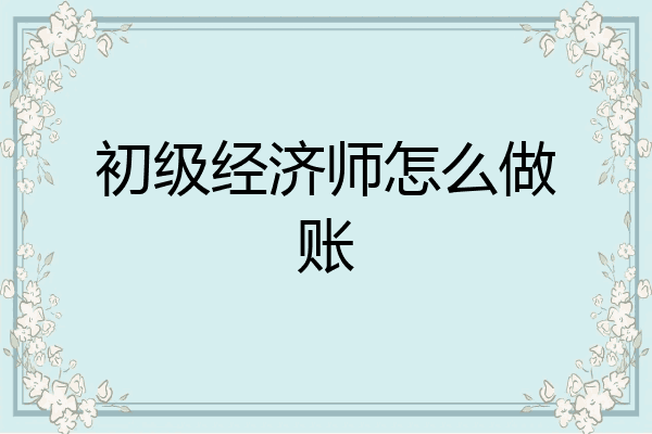 初级经济师怎么做账