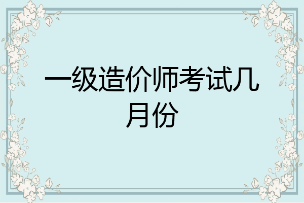 一级造价师考试几月份