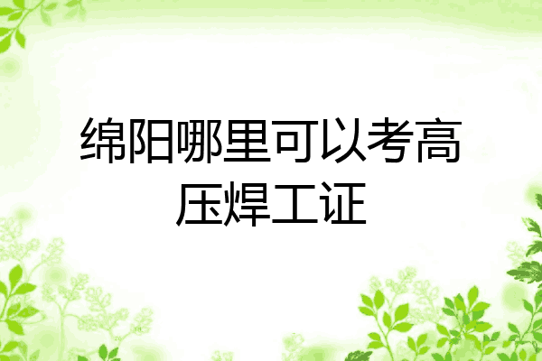 绵阳哪里可以考高压焊工证