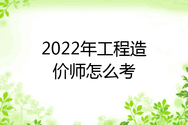 2022年工程造价师怎么考