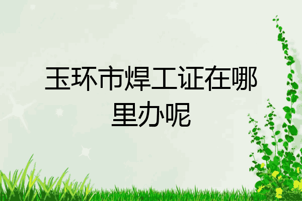 玉环市焊工证在哪里办呢
