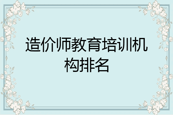 造价师教育培训机构排名