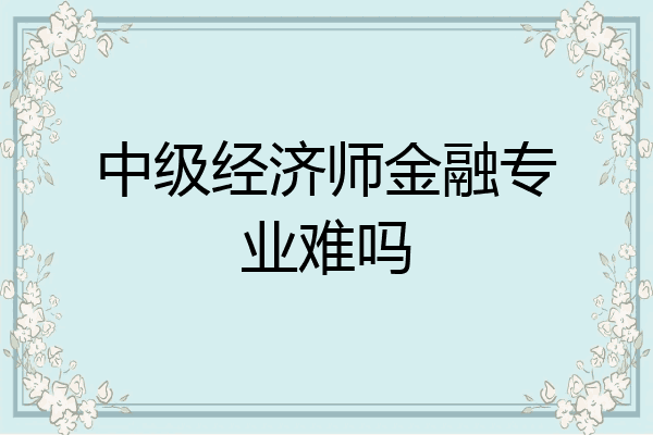 中级经济师金融专业难吗