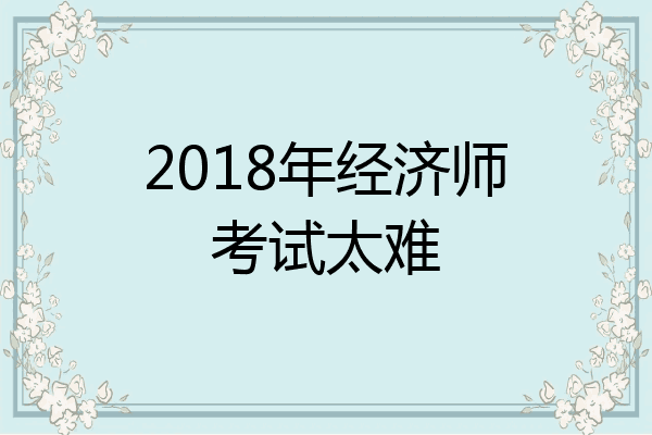 2018年经济师考试太难
