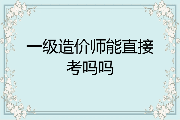 一级造价师能直接考吗吗