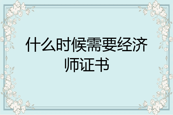 什么时候需要经济师证书