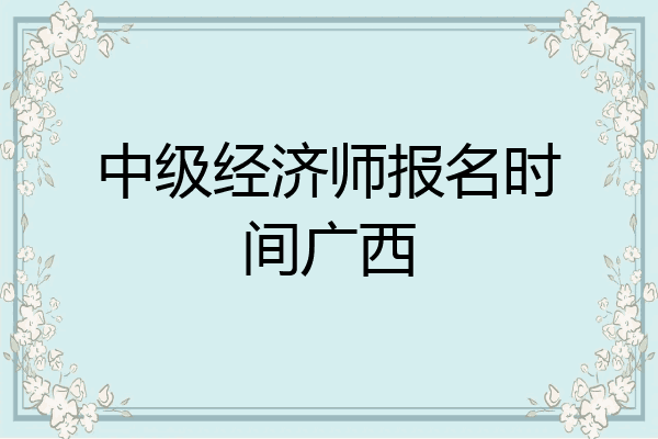 中级经济师报名时间广西