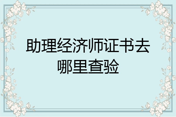 助理经济师证书去哪里查验