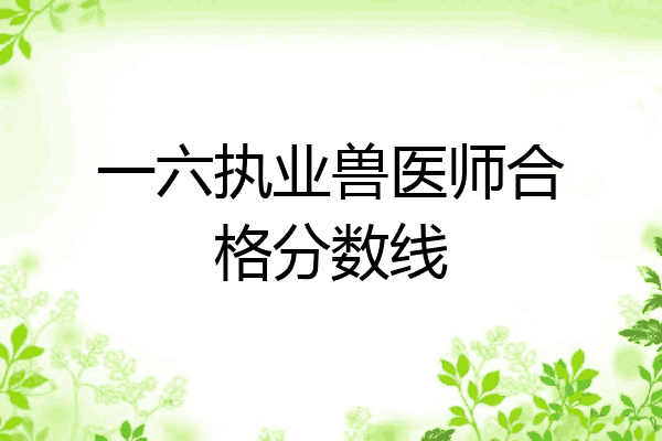 一六执业兽医师合格分数线