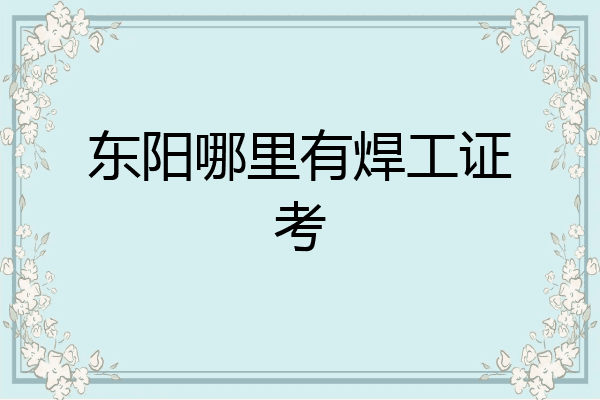 东阳哪里有焊工证考