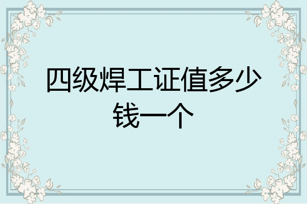 四级焊工证值多少钱一个