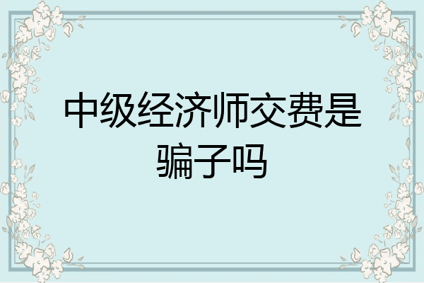 中级经济师交费是骗子吗