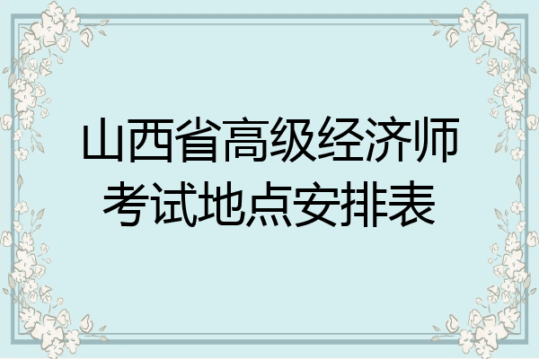 山西省高级经济师考试地点安排表