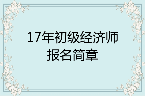 17年初级经济师报名简章