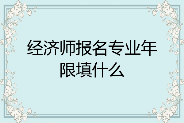 经济师报名专业年限填什么