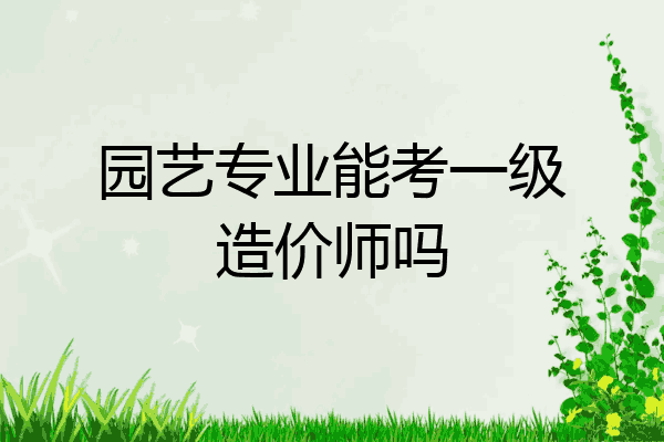 园艺专业能考一级造价师吗