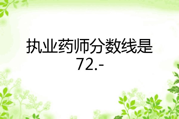 执业药师分数线是72.-