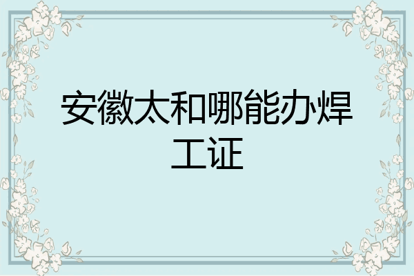 安徽太和哪能办焊工证