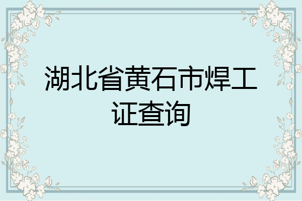 湖北省黄石市焊工证查询