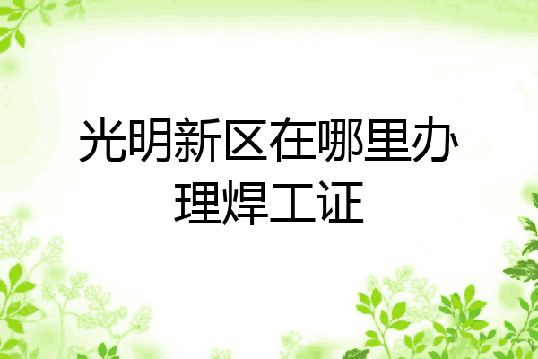 光明新区在哪里办理焊工证