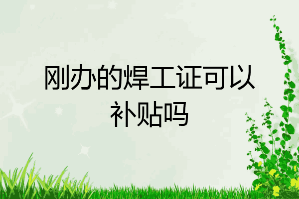刚办的焊工证可以补贴吗