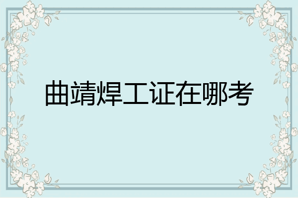 曲靖焊工证在哪考