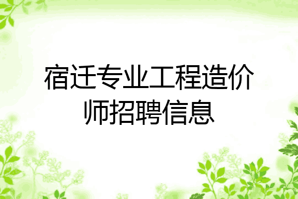 宿迁专业工程造价师招聘信息