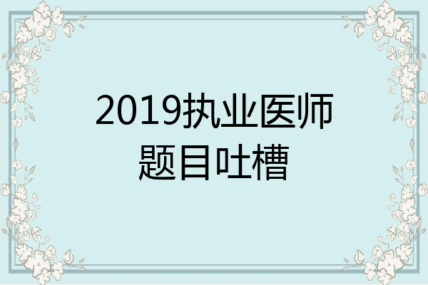 2019执业医师题目吐槽
