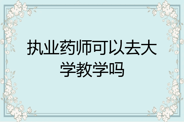 执业药师可以去大学教学吗