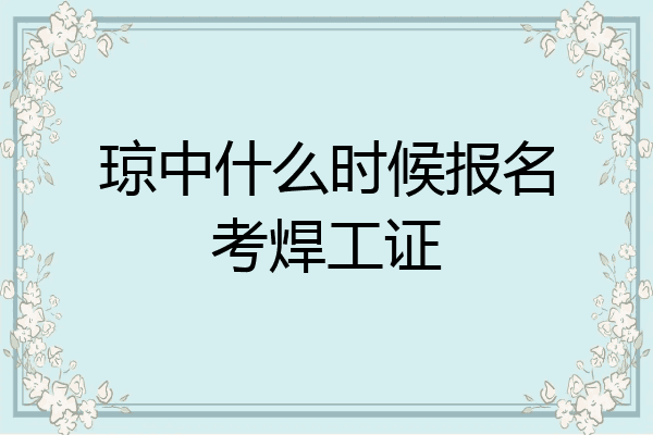 琼中什么时候报名考焊工证