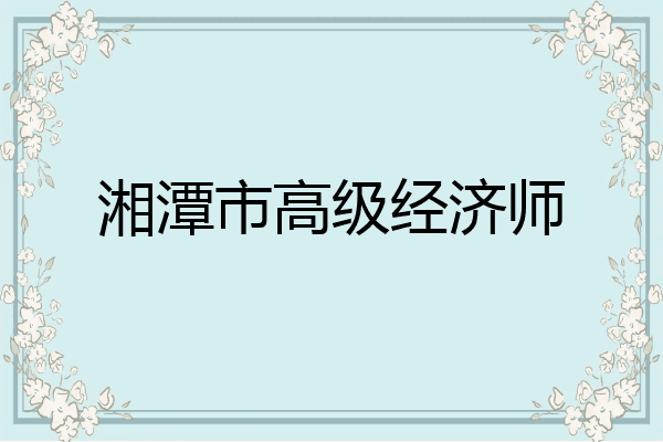 湘潭市高级经济师