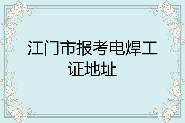 江门市报考电焊工证地址