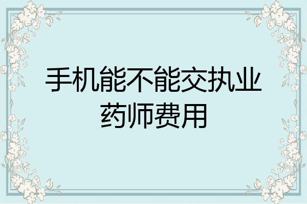 手机能不能交执业药师费用