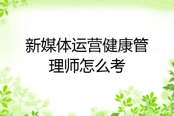 新媒体运营健康管理师怎么考