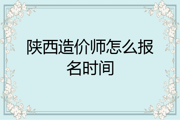 陕西造价师怎么报名时间