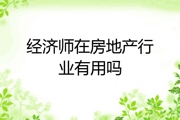 经济师在房地产行业有用吗