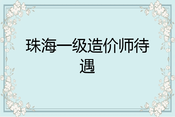 珠海一级造价师待遇