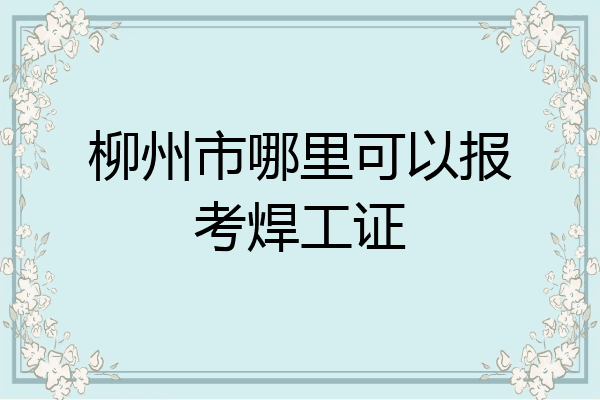 柳州市哪里可以报考焊工证