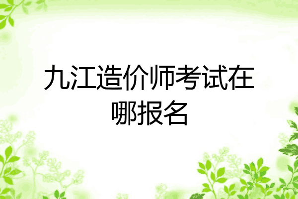 九江造价师考试在哪报名