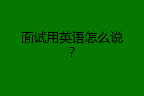 面试用英语怎么说?