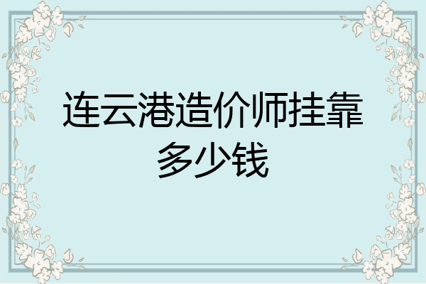 连云港造价师挂靠多少钱