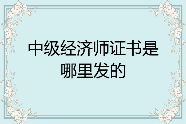 中级经济师证书是哪里发的