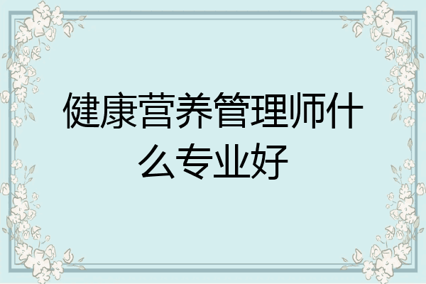 健康营养管理师什么专业好